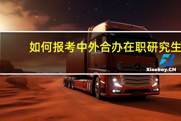 如何报考中外合办在职研究生