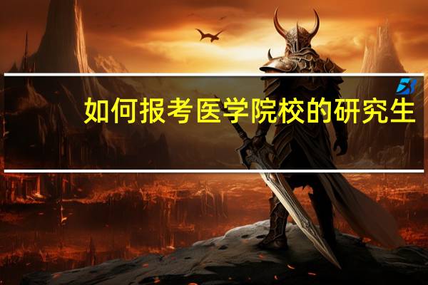 如何报考医学院校的研究生