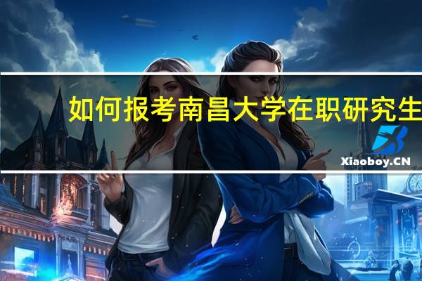 如何报考南昌大学在职研究生