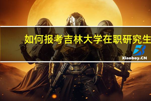 如何报考吉林大学在职研究生