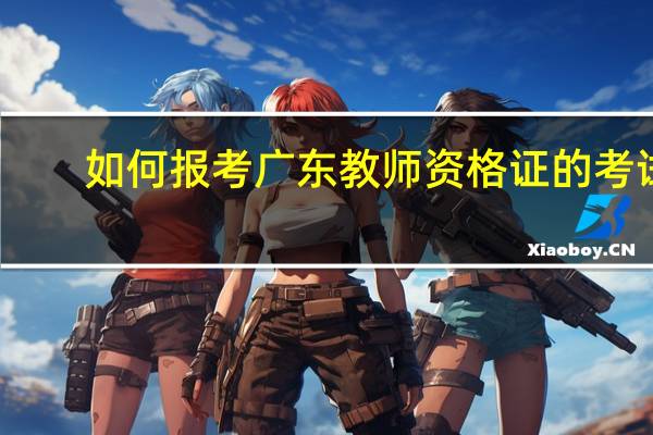 如何报考广东教师资格证的考试