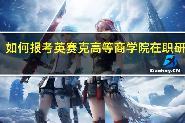 如何报考英赛克高等商学院在职研究生