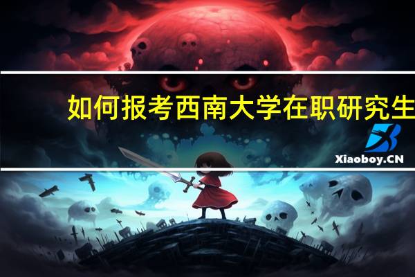 如何报考西南大学在职研究生