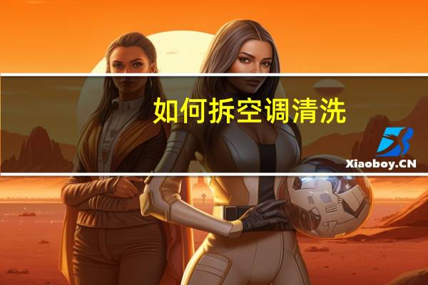 如何拆空调清洗（如何拆空调）