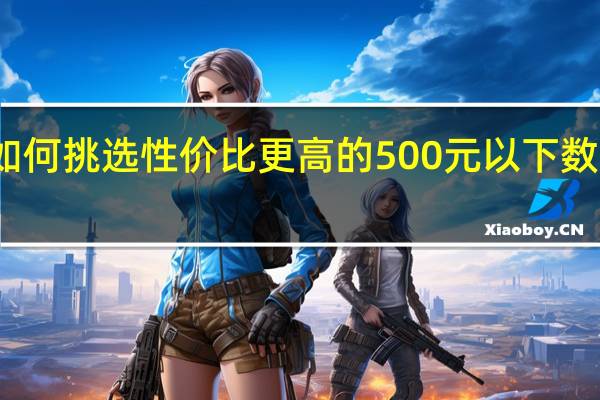 如何挑选性价比更高的500元以下数码相机