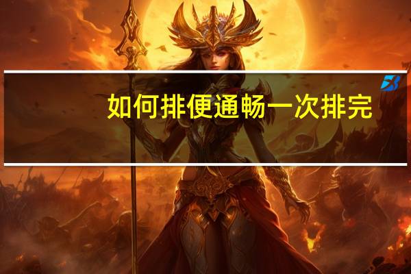 如何排便通畅一次排完(如何排便通畅)