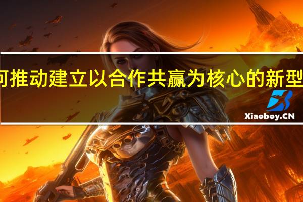 如何推动建立以合作共赢为核心的新型国际关系?(5分)(如何推动建立以合作共赢为核心的新型国际关系)