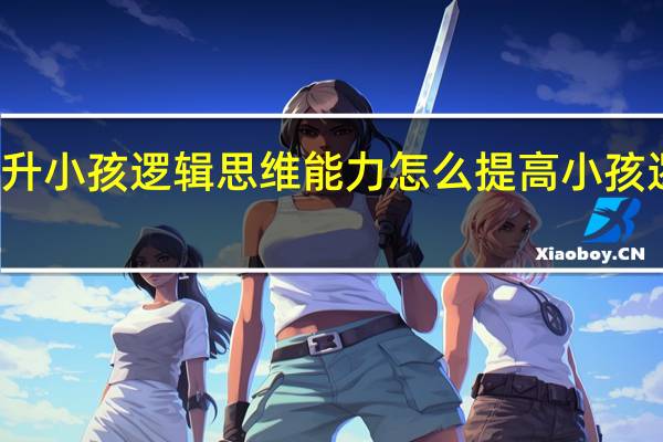 如何提升小孩逻辑思维能力 怎么提高小孩逻辑思维能力