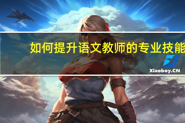 如何提升语文教师的专业技能