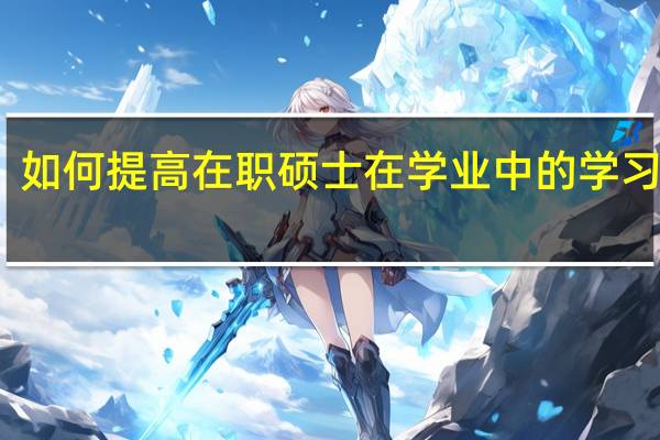 如何提高在职硕士在学业中的学习效率