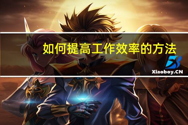 如何提高工作效率的方法(如何提高工作效率方法有哪些)