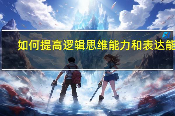 如何提高逻辑思维能力和表达能力