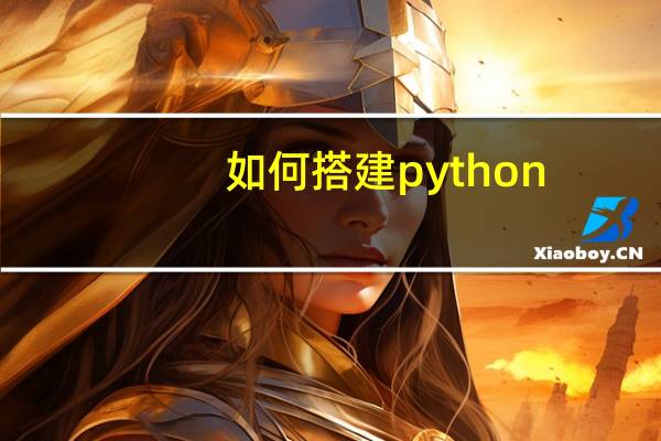 如何搭建python（如何搭建python环境）