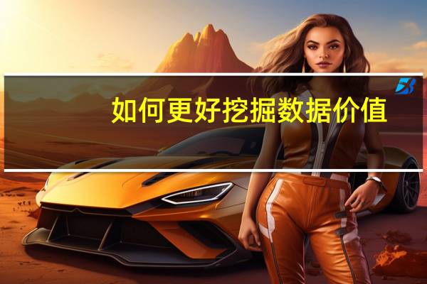 如何更好挖掘数据价值