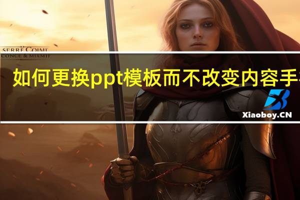 如何更换ppt模板而不改变内容手机版（如何更换ppt模板而不改变内容）