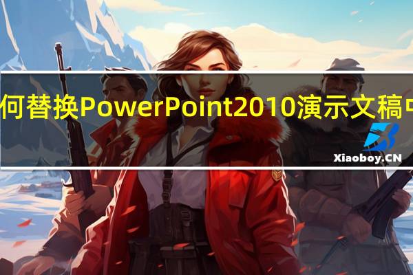 如何替换PowerPoint2010演示文稿中的图片
