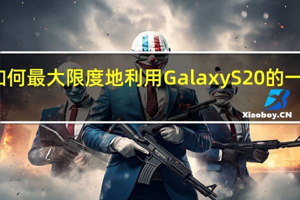 如何最大限度地利用GalaxyS20的一贯展示