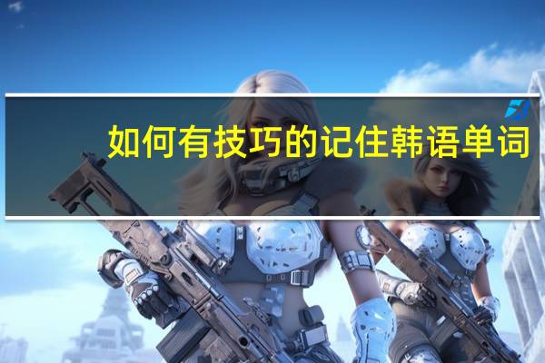 如何有技巧的记住韩语单词