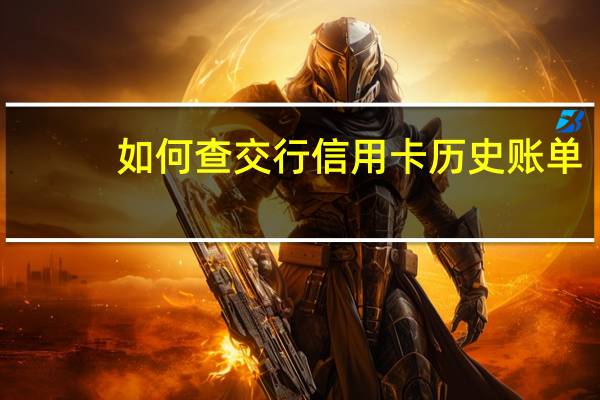 如何查交行信用卡历史账单（如何查交行信用卡历史交易记录）