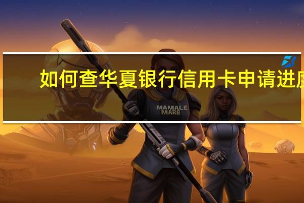 如何查华夏银行信用卡申请进度(怎么查询华夏银行信用卡的申请进度)