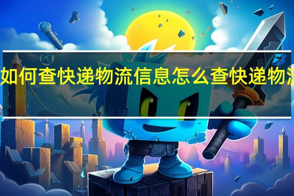 如何查快递物流信息 怎么查快递物流信息