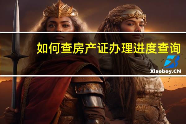 如何查房产证办理进度查询(房产证办理进度查询)