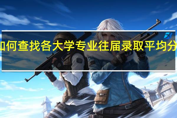 如何查找各大学专业往届录取平均分省排名