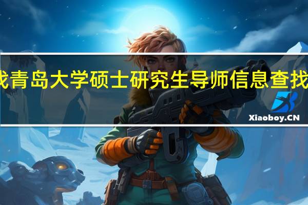 如何查找青岛大学硕士研究生导师信息 查找方法这里有哦
