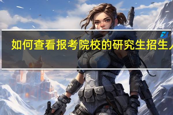如何查看报考院校的研究生招生人数