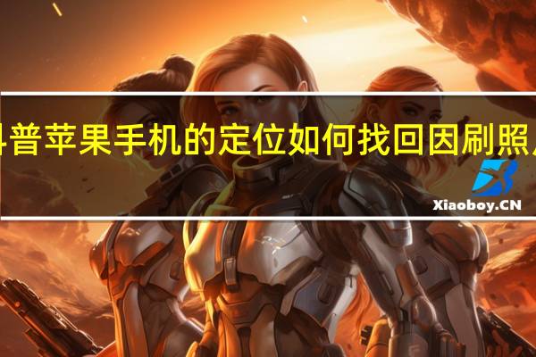 如何查看科普苹果手机的定位 如何找回因刷照片丢失的iphone