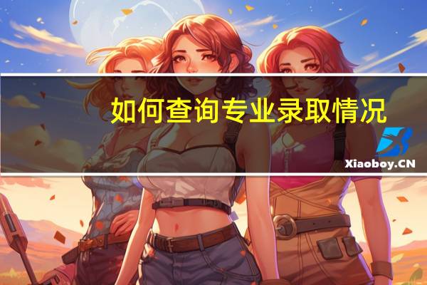 如何查询专业录取情况