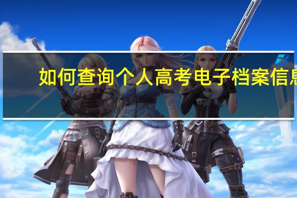 如何查询个人高考电子档案信息