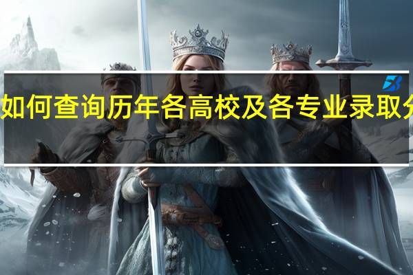 如何查询历年各高校及各专业录取分数线