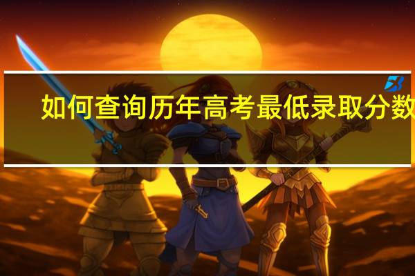 如何查询历年高考最低录取分数线