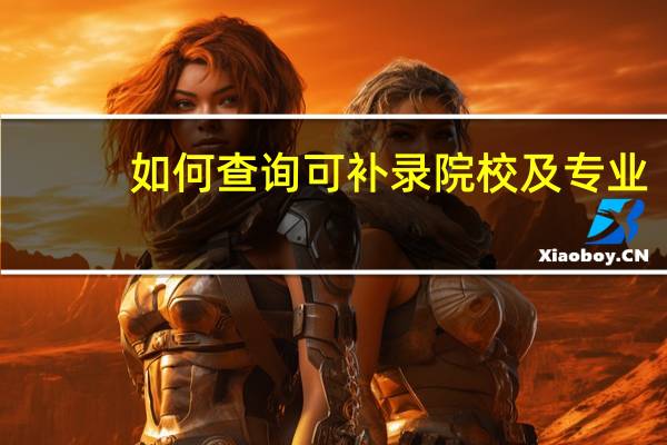 如何查询可补录院校及专业