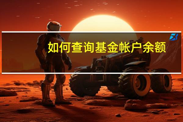 如何查询基金帐户余额（基金账户查询的渠道是什么）