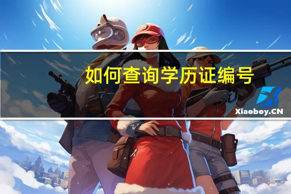 如何查询学历证编号（如何查询学历证书真伪）