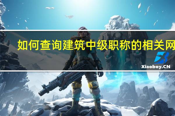 如何查询建筑中级职称的相关网站