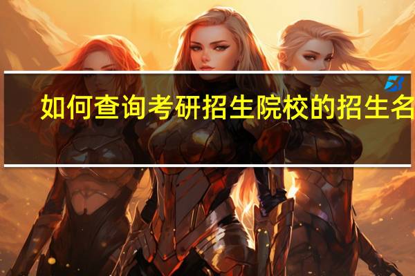 如何查询考研招生院校的招生名额