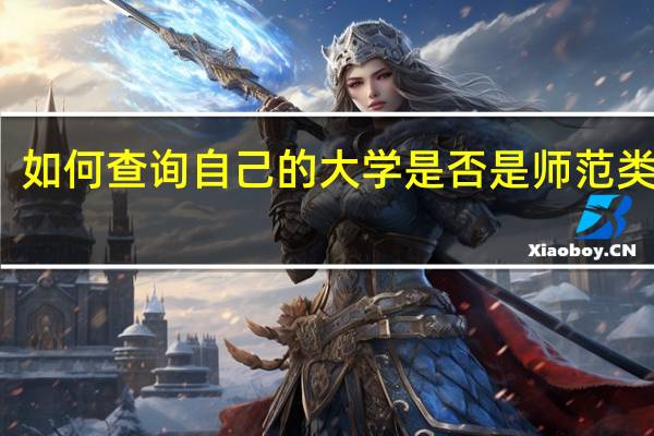 如何查询自己的大学是否是师范类大学