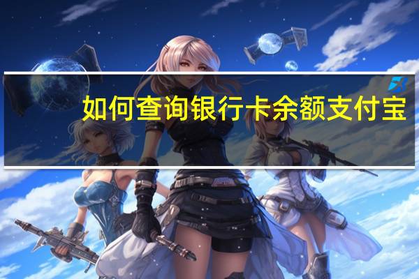 如何查询银行卡余额支付宝（如何查询银行卡余额?）