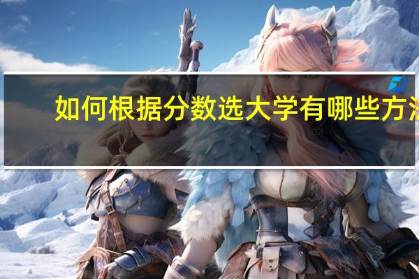 如何根据分数选大学 有哪些方法
