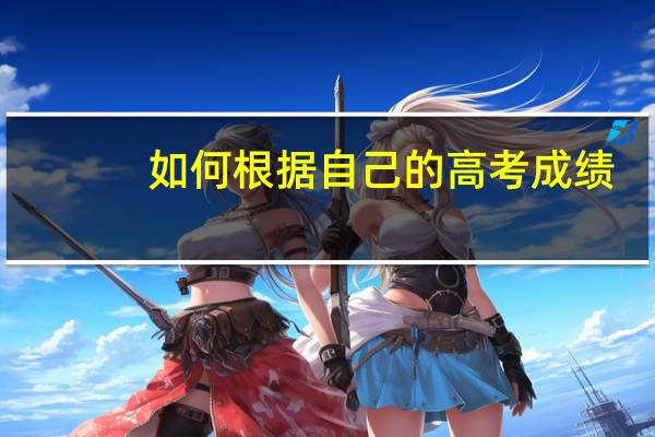 如何根据自己的高考成绩，填报合适的院校