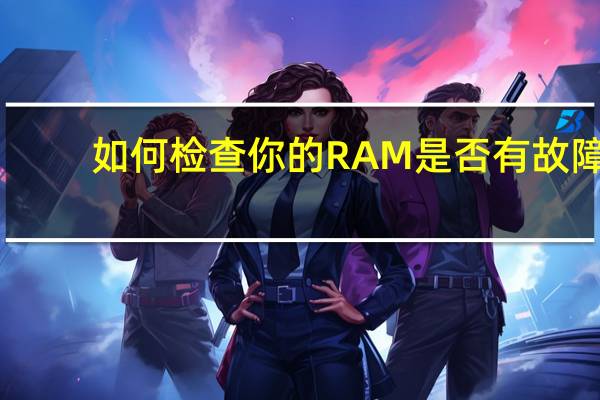 如何检查你的RAM是否有故障