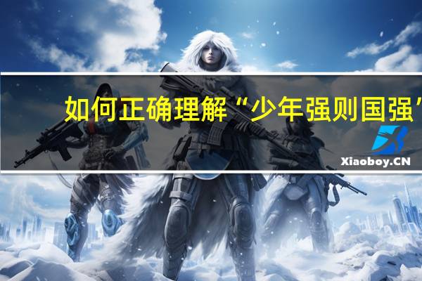 如何正确理解“少年强则国强”