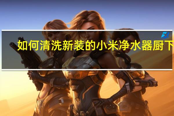 如何清洗新装的小米净水器厨下式