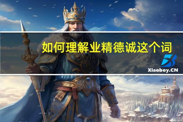 如何理解业精德诚这个词