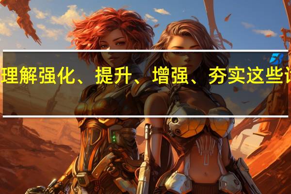 如何理解强化、提升、增强、夯实这些词语的区别