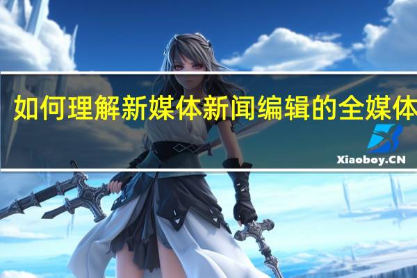 如何理解新媒体新闻编辑的全媒体思维