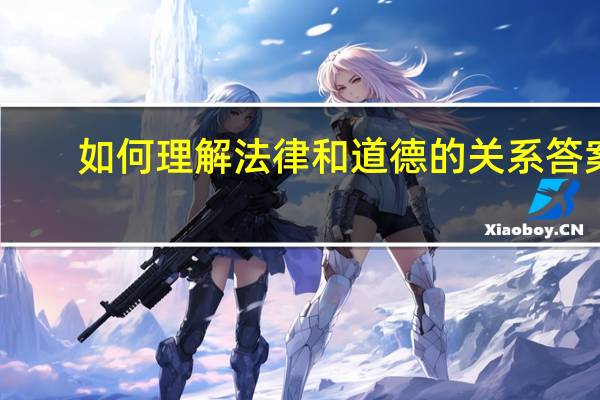 如何理解法律和道德的关系答案（如何理解法律和道德的关系）